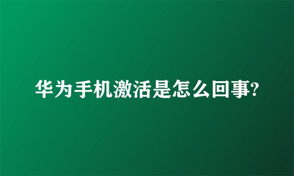 华为手机激活是怎么回事?