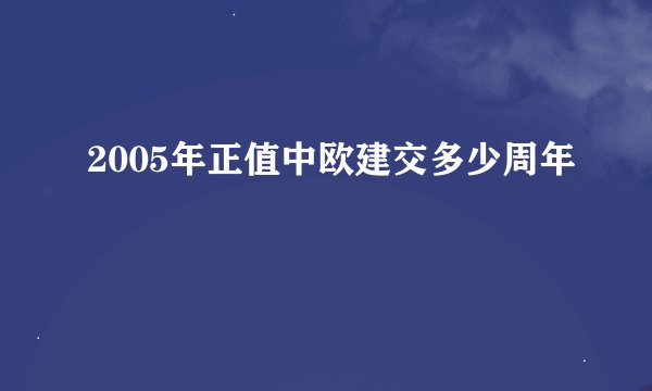 2005年正值中欧建交多少周年