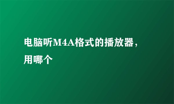 电脑听M4A格式的播放器，用哪个