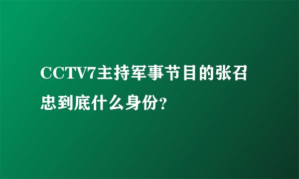 CCTV7主持军事节目的张召忠到底什么身份？
