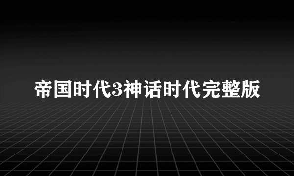 帝国时代3神话时代完整版