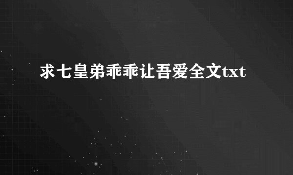 求七皇弟乖乖让吾爱全文txt