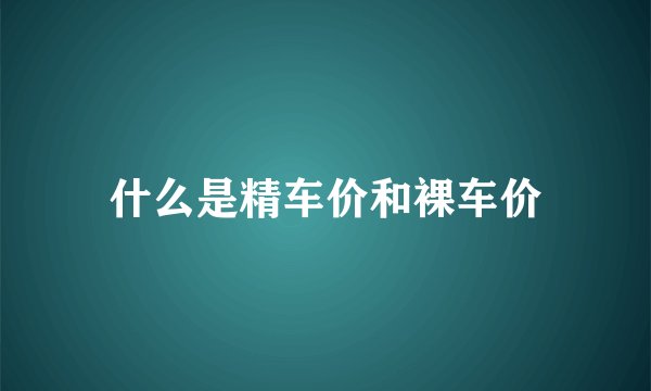 什么是精车价和裸车价