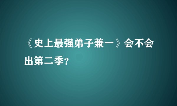 《史上最强弟子兼一》会不会出第二季？