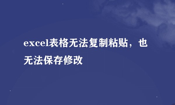 excel表格无法复制粘贴，也无法保存修改