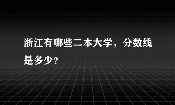 浙江有哪些二本大学，分数线是多少？