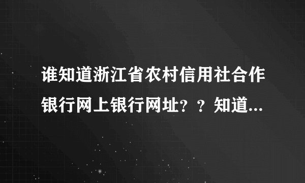 谁知道浙江省农村信用社合作银行网上银行网址？？知道的告诉下 谢了
