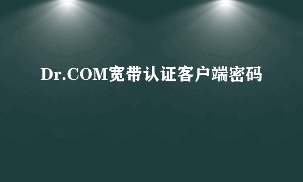 Dr.COM宽带认证客户端密码