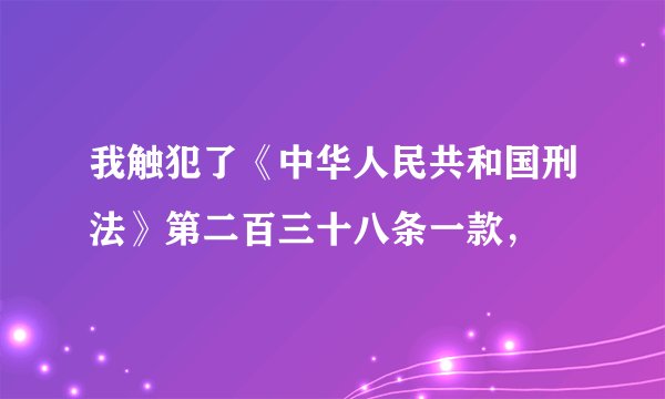 我触犯了《中华人民共和国刑法》第二百三十八条一款，