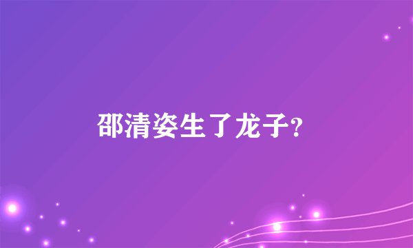 邵清姿生了龙子？