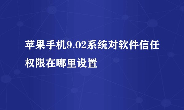 苹果手机9.02系统对软件信任权限在哪里设置