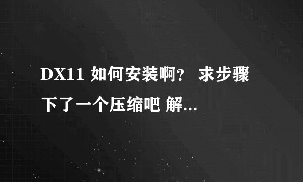 DX11 如何安装啊？ 求步骤 下了一个压缩吧 解压后变成好多压缩包 然后 放什么文件夹里啊？