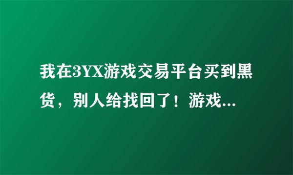 我在3YX游戏交易平台买到黑货，别人给找回了！游戏客服让我找3YX理赔去。可3YX以各种理由不给理赔怎么办？