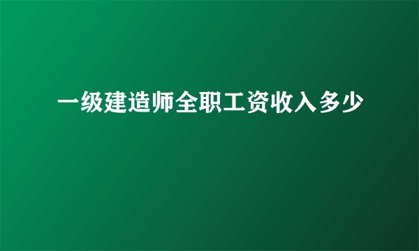一级建造师全职工资收入多少