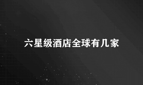 六星级酒店全球有几家
