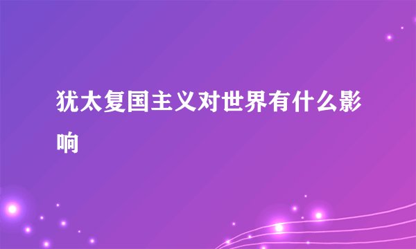 犹太复国主义对世界有什么影响