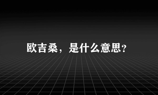 欧吉桑，是什么意思？