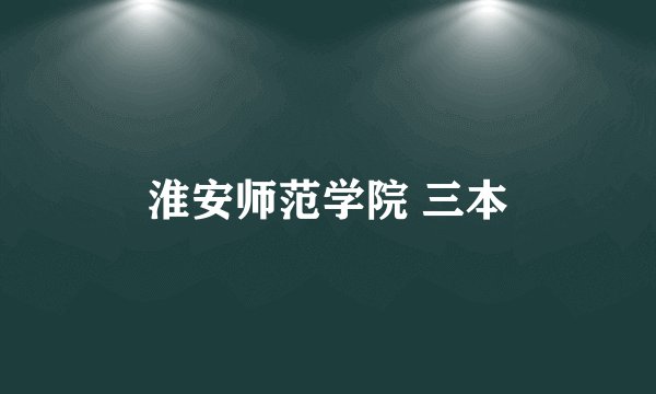 淮安师范学院 三本