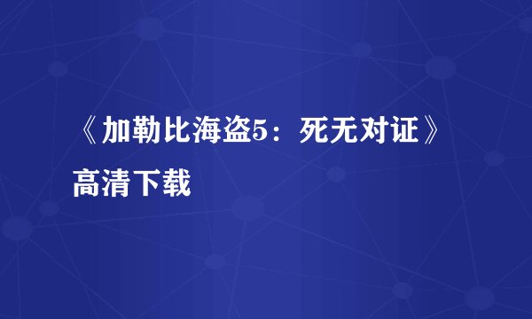 《加勒比海盗5：死无对证》高清下载