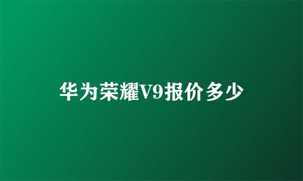 华为荣耀V9报价多少