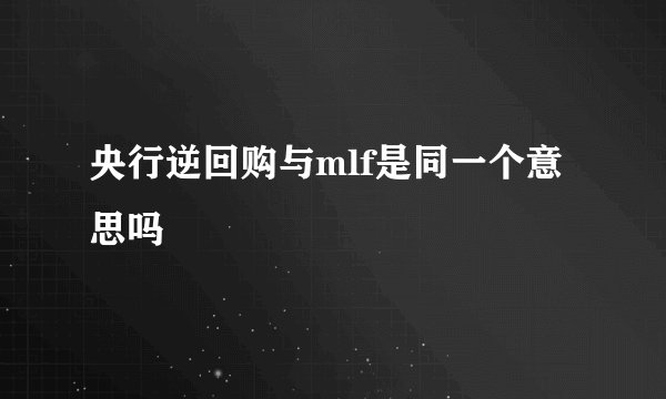 央行逆回购与mlf是同一个意思吗