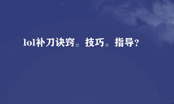 lol补刀诀窍。技巧。指导？