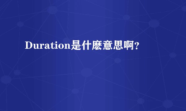 Duration是什麽意思啊？