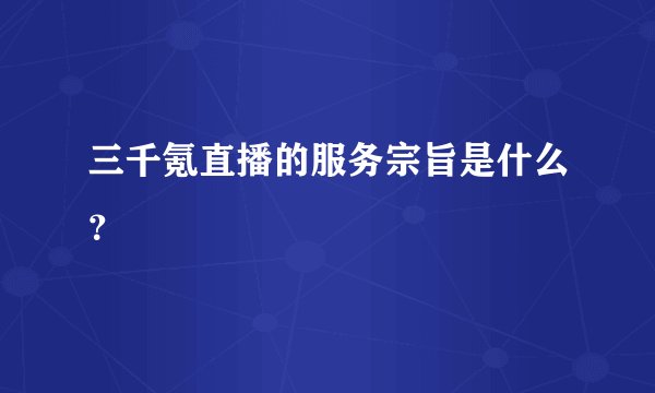 三千氪直播的服务宗旨是什么？