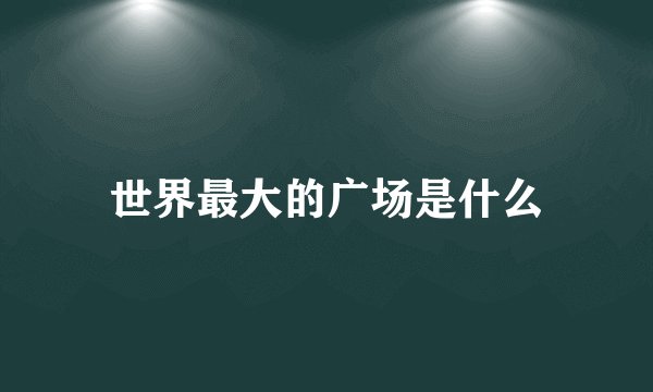 世界最大的广场是什么