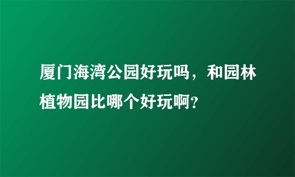 厦门海湾公园好玩吗，和园林植物园比哪个好玩啊？