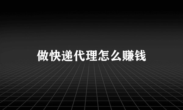 做快递代理怎么赚钱