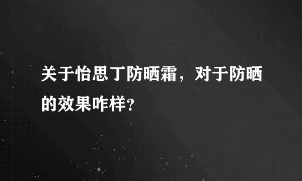 关于怡思丁防晒霜，对于防晒的效果咋样？