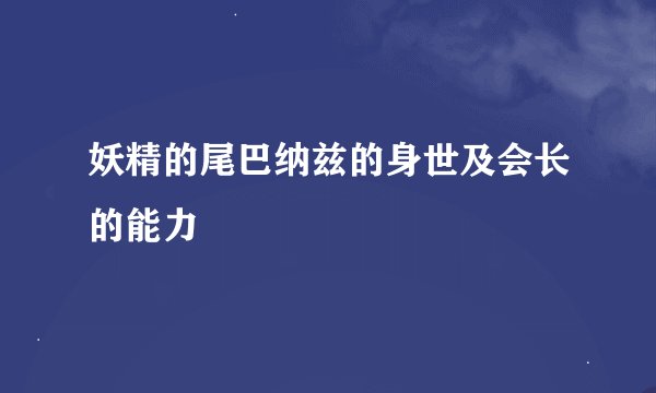 妖精的尾巴纳兹的身世及会长的能力