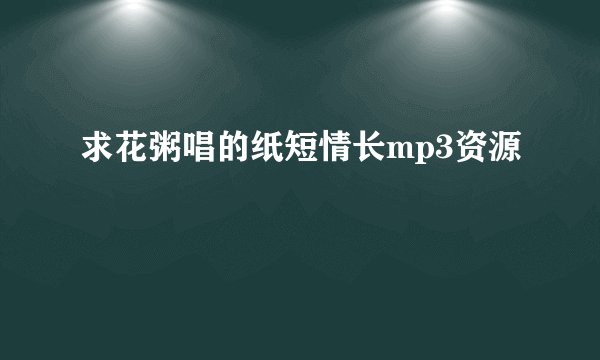 求花粥唱的纸短情长mp3资源