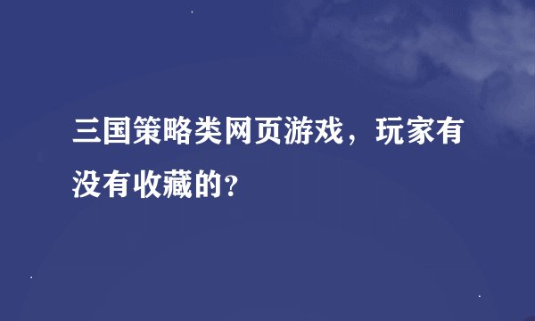 三国策略类网页游戏，玩家有没有收藏的？