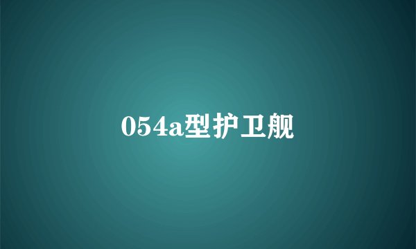 054a型护卫舰
