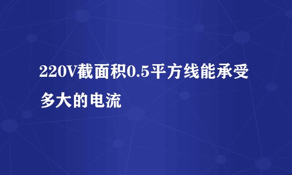 220V截面积0.5平方线能承受多大的电流