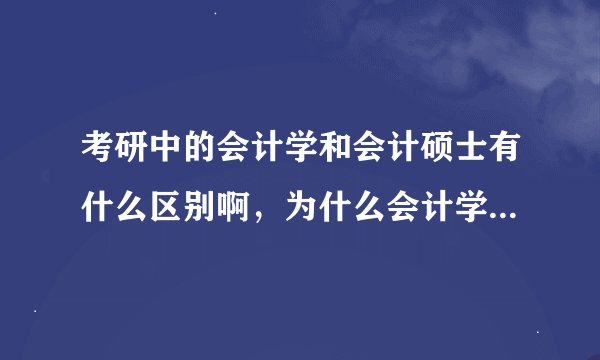 考研中的会计学和会计硕士有什么区别啊，为什么会计学考研的分比会计硕士高啊