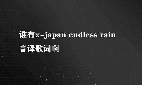谁有x-japan endless rain 音译歌词啊