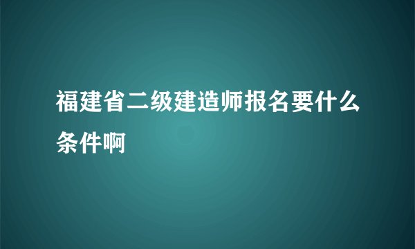 福建省二级建造师报名要什么条件啊