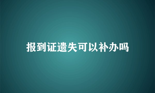 报到证遗失可以补办吗