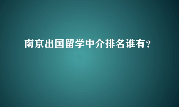 南京出国留学中介排名谁有？