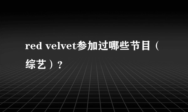 red velvet参加过哪些节目（综艺）？