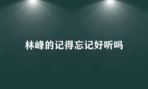 林峰的记得忘记好听吗