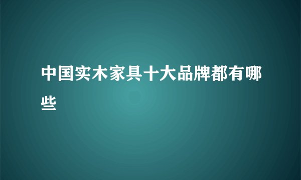 中国实木家具十大品牌都有哪些