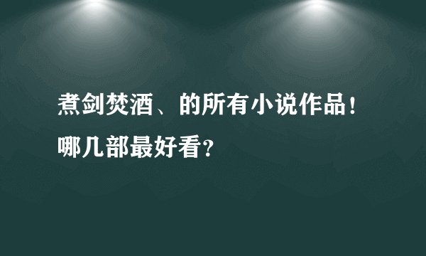 煮剑焚酒、的所有小说作品！哪几部最好看？