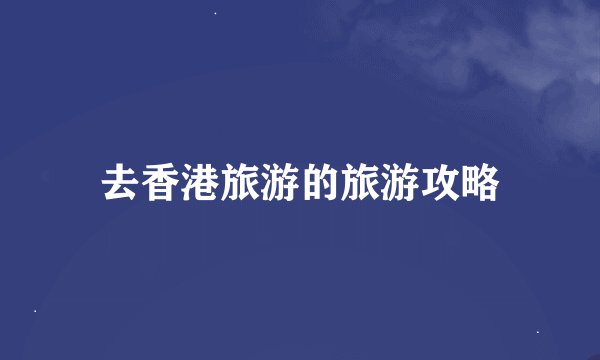 去香港旅游的旅游攻略