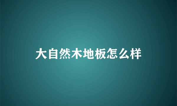 大自然木地板怎么样