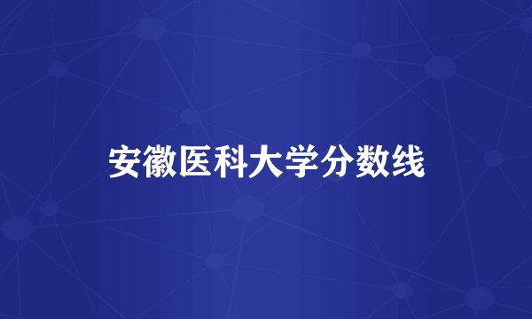 安徽医科大学分数线