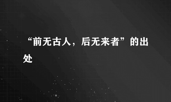 “前无古人，后无来者”的出处
